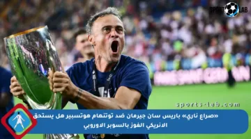«صراع ناري» باريس سان جيرمان ضد توتنهام هوتسبير هل يستحق الإنريكي الفوز بالسوبر الأوروبي